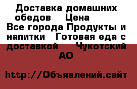 Доставка домашних обедов. › Цена ­ 100 - Все города Продукты и напитки » Готовая еда с доставкой   . Чукотский АО